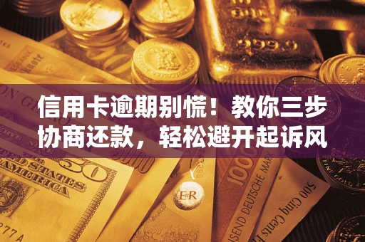 济南信用卡逾期别慌！教你三步协商还款，轻松避开起诉风险